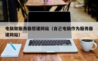 泰州电脑做服务器搭建网站（自己电脑作为服务器建网站）