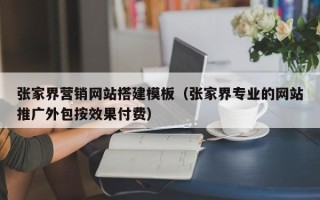 泰州张家界营销网站搭建模板（张家界专业的网站推广外包按效果付费）