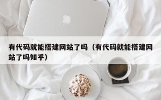 泰州有代码就能搭建网站了吗（有代码就能搭建网站了吗知乎）