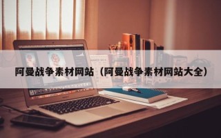 泰州阿曼战争素材网站（阿曼战争素材网站大全）