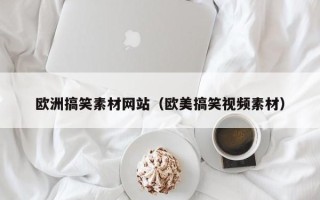 泰州欧洲搞笑素材网站（欧美搞笑视频素材）