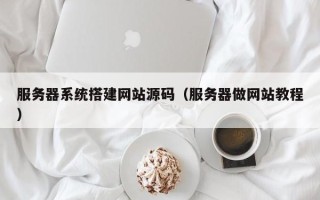 泰州服务器系统搭建网站源码（服务器做网站教程）