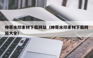 泰州帅哥水印素材下载网站（帅哥水印素材下载网站大全）
