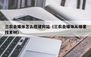 泰州三农自媒体怎么搭建网站（三农自媒体从哪里找素材）