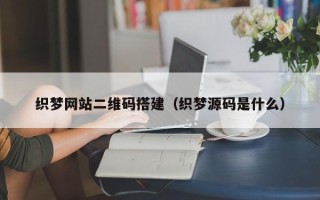 泰州织梦网站二维码搭建（织梦源码是什么）