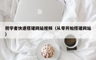 泰州初学者快速搭建网站视频（从零开始搭建网站）