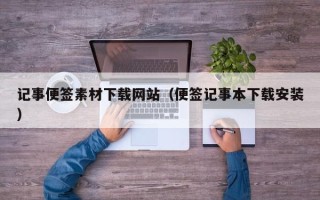 泰州记事便签素材下载网站（便签记事本下载安装）