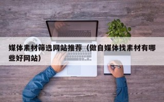 泰州媒体素材筛选网站推荐（做自媒体找素材有哪些好网站）