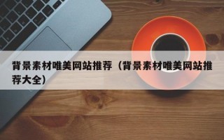 泰州背景素材唯美网站推荐（背景素材唯美网站推荐大全）