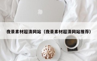 泰州夜景素材超清网站（夜景素材超清网站推荐）