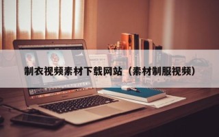 泰州制衣视频素材下载网站（素材制服视频）