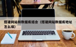泰州搭建网站和数据库结合（搭建网站数据库地址怎么填）