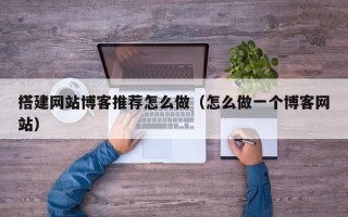 泰州搭建网站博客推荐怎么做（怎么做一个博客网站）
