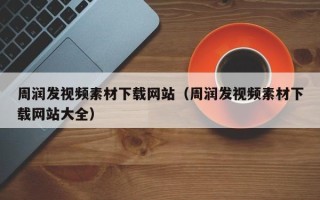 泰州周润发视频素材下载网站（周润发视频素材下载网站大全）