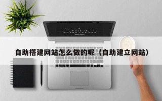 泰州自助搭建网站怎么做的呢（自助建立网站）
