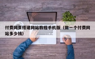 泰州付费网页搭建网站教程手机版（做一个付费网站多少钱）