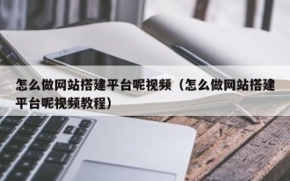 泰州怎么做网站搭建平台呢视频（怎么做网站搭建平台呢视频教程）